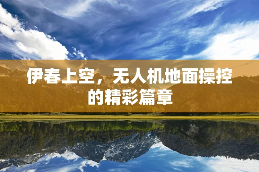 伊春上空，无人机地面操控的精彩篇章