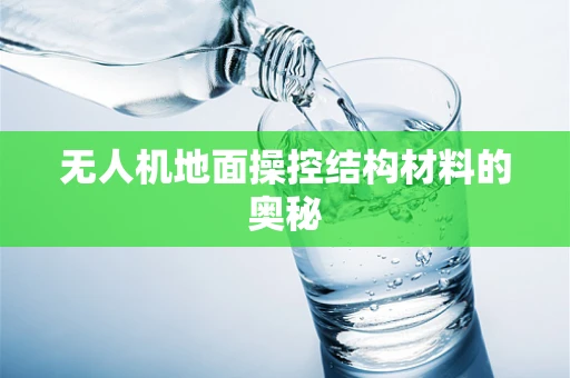 无人机地面操控结构材料的奥秘