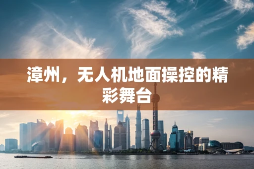 漳州，无人机地面操控的精彩舞台