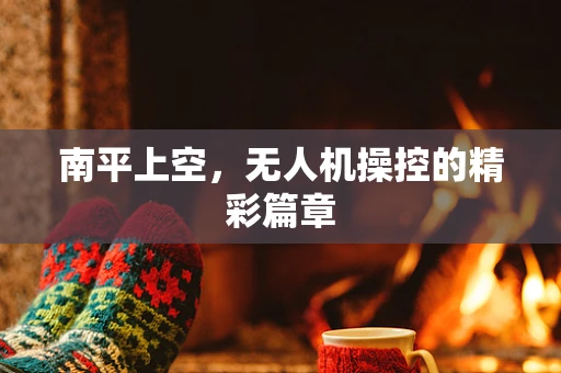 南平上空，无人机操控的精彩篇章