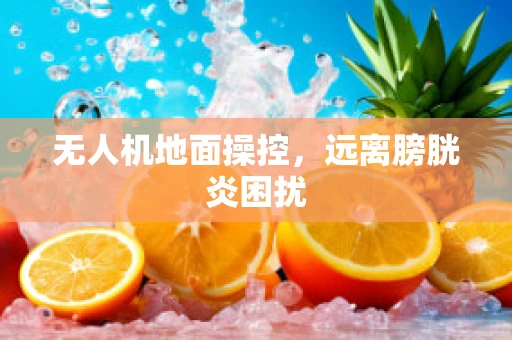 无人机地面操控，远离膀胱炎困扰