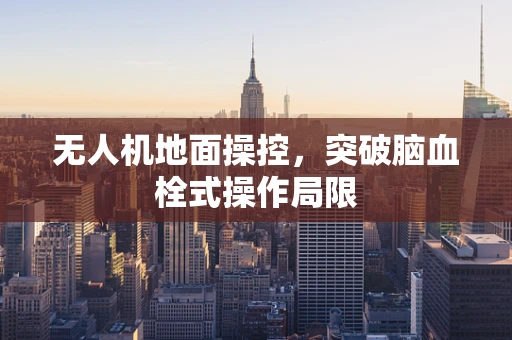 无人机地面操控，突破脑血栓式操作局限