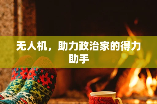 无人机，助力政治家的得力助手