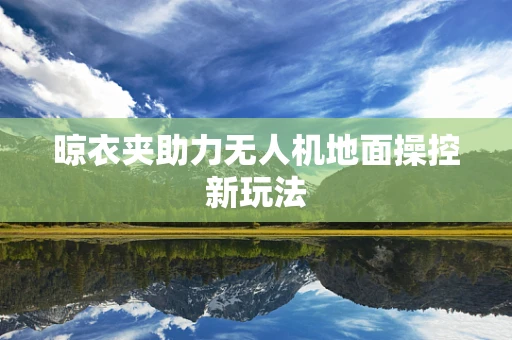 晾衣夹助力无人机地面操控新玩法