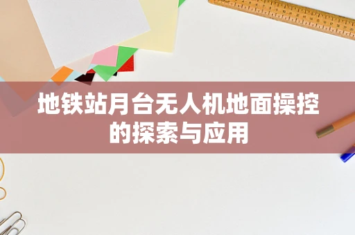 地铁站月台无人机地面操控的探索与应用