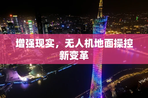 增强现实，无人机地面操控新变革