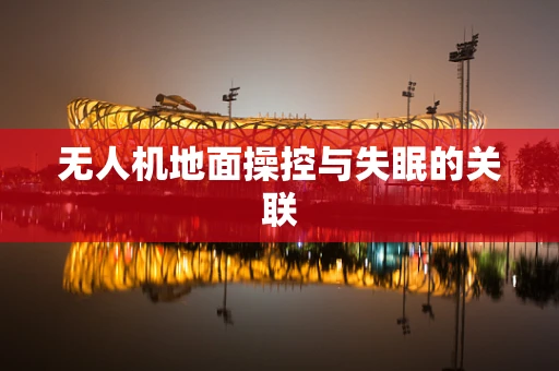 无人机地面操控与失眠的关联