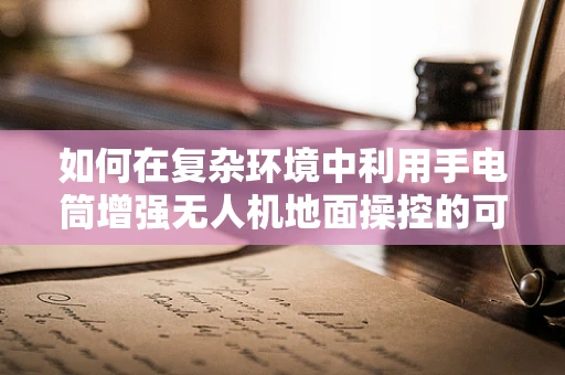 如何在复杂环境中利用手电筒增强无人机地面操控的可见性？
