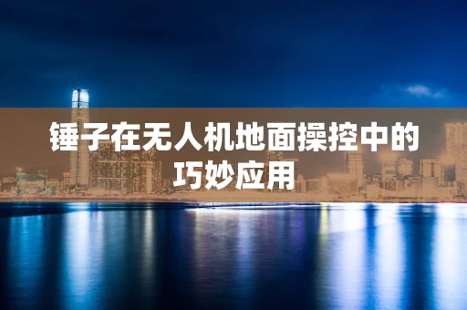 锤子在无人机地面操控中的巧妙应用