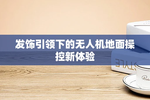 发饰引领下的无人机地面操控新体验