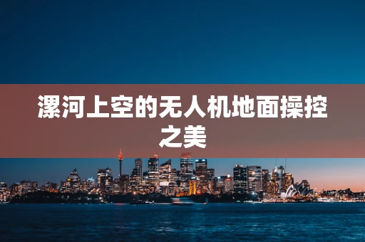漯河上空的无人机地面操控之美