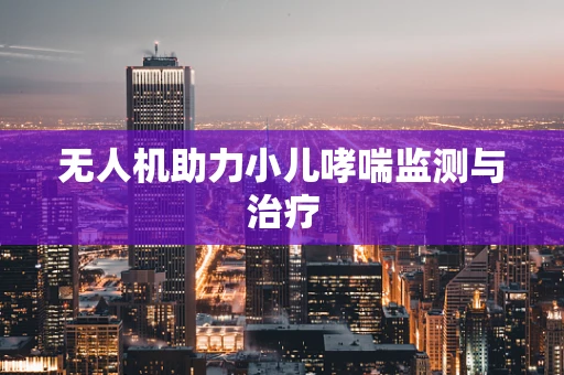 无人机助力小儿哮喘监测与治疗