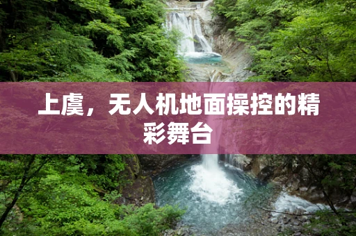 上虞，无人机地面操控的精彩舞台