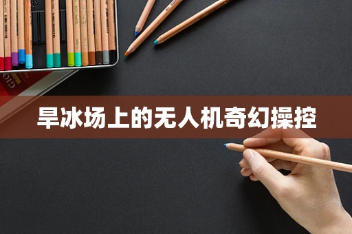 旱冰场上的无人机奇幻操控