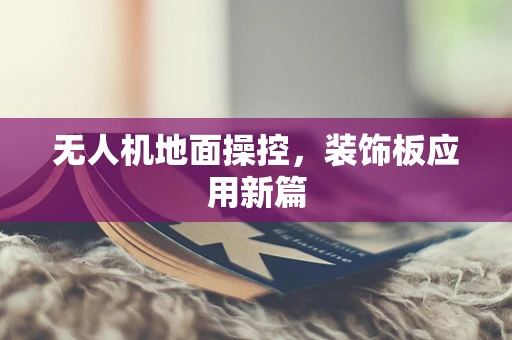 无人机地面操控，装饰板应用新篇