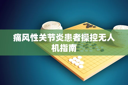 痛风性关节炎患者操控无人机指南