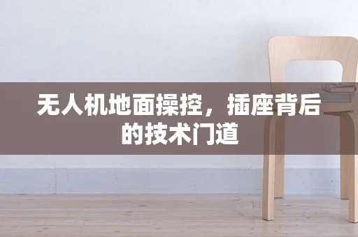 无人机地面操控，插座背后的技术门道