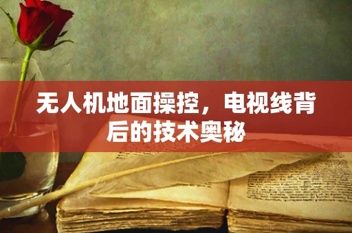 无人机地面操控，电视线背后的技术奥秘
