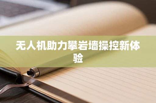 无人机助力攀岩墙操控新体验