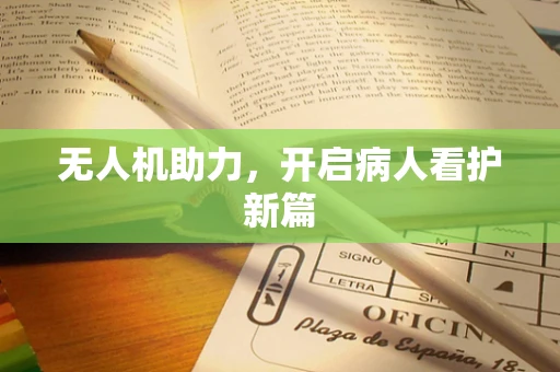 无人机助力，开启病人看护新篇