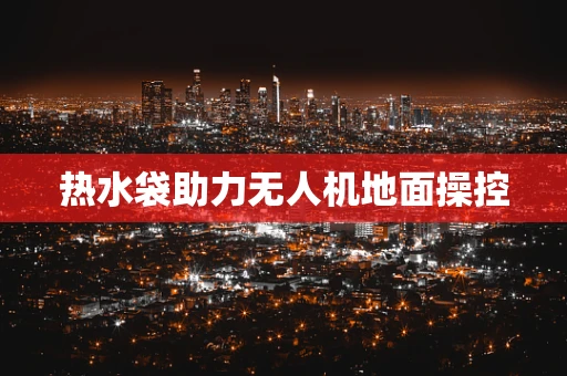 热水袋助力无人机地面操控