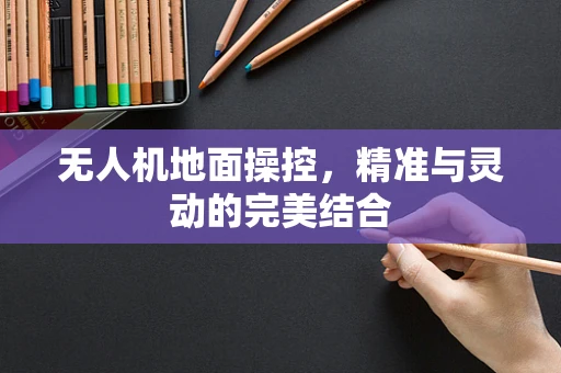 无人机地面操控，精准与灵动的完美结合