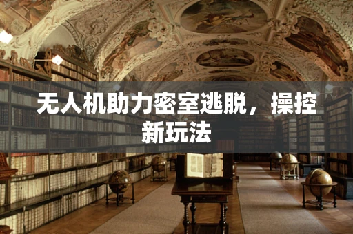 无人机助力密室逃脱，操控新玩法