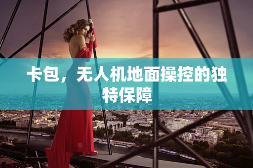卡包，无人机地面操控的独特保障