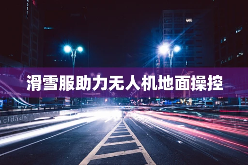 滑雪服助力无人机地面操控