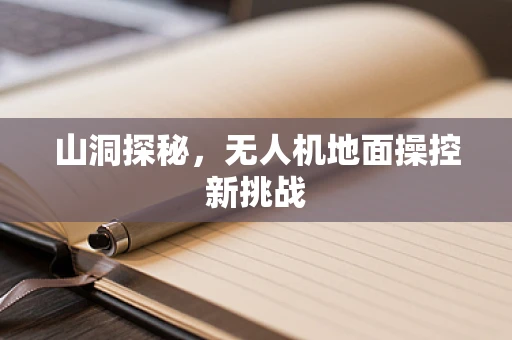 山洞探秘，无人机地面操控新挑战