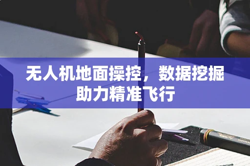 无人机地面操控，数据挖掘助力精准飞行