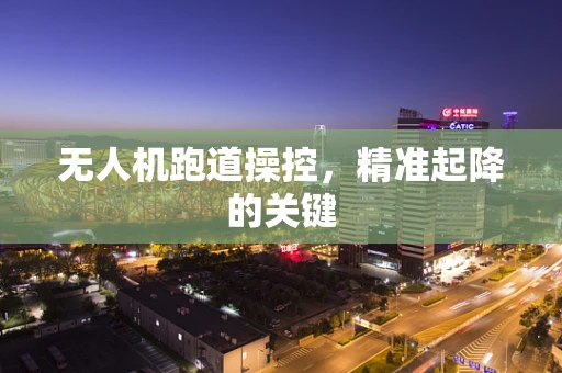 无人机跑道操控，精准起降的关键