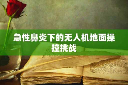 急性鼻炎下的无人机地面操控挑战