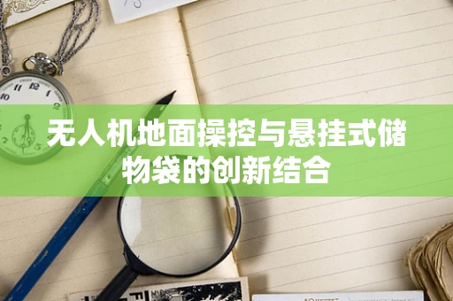 无人机地面操控与悬挂式储物袋的创新结合