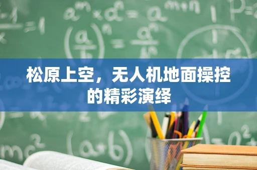 松原上空，无人机地面操控的精彩演绎