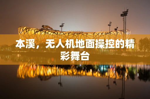 本溪，无人机地面操控的精彩舞台