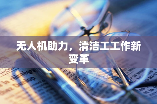 无人机助力，清洁工工作新变革