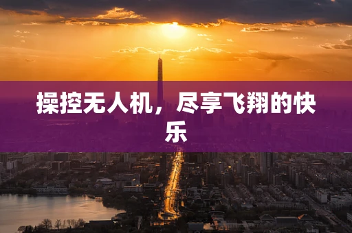 操控无人机，尽享飞翔的快乐