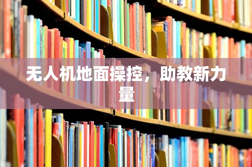 无人机地面操控，助教新力量