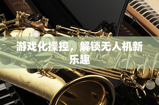 游戏化操控，解锁无人机新乐趣
