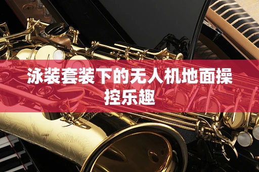 泳装套装下的无人机地面操控乐趣