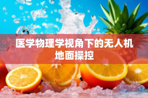医学物理学视角下的无人机地面操控