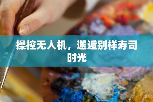 操控无人机，邂逅别样寿司时光