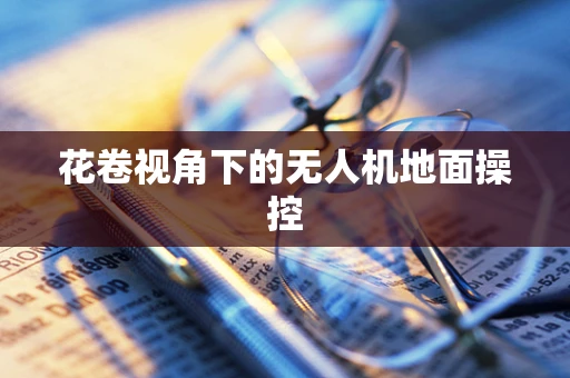 花卷视角下的无人机地面操控