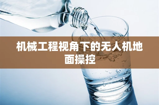 机械工程视角下的无人机地面操控