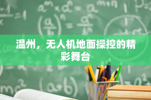 温州，无人机地面操控的精彩舞台