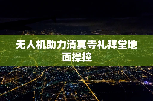 无人机助力清真寺礼拜堂地面操控