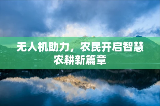 无人机助力，农民开启智慧农耕新篇章