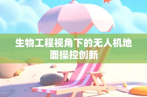 生物工程视角下的无人机地面操控创新