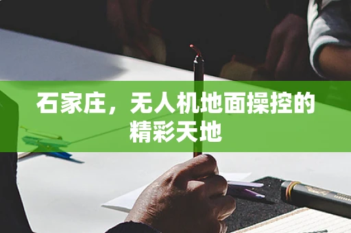 石家庄，无人机地面操控的精彩天地